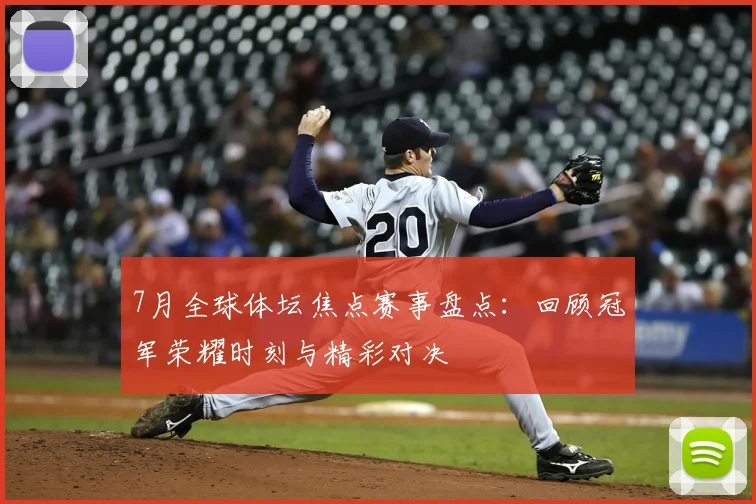 7月全球体坛焦点赛事盘点：回顾冠军荣耀时刻与精彩对决